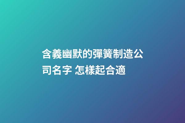 含義幽默的彈簧制造公司名字 怎樣起合適-第1張-公司起名-玄機(jī)派
